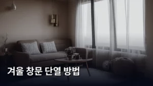 겨울 창문 단열 방법 총정리: 따뜻하고 아늑한 겨울나기 가이드